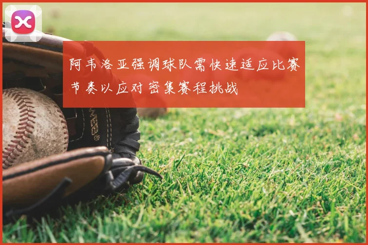 阿韦洛亚强调球队需快速适应比赛节奏以应对密集赛程挑战