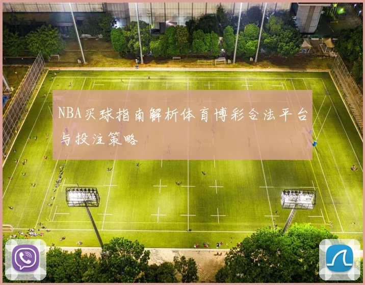 NBA买球指南解析体育博彩合法平台与投注策略