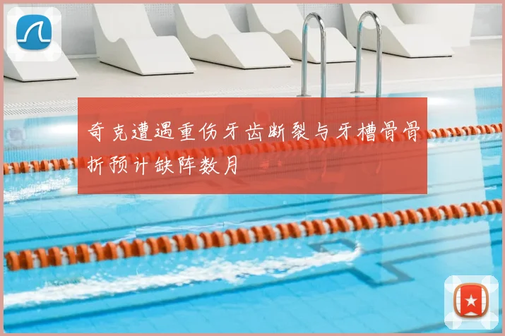奇克遭遇重伤牙齿断裂与牙槽骨骨折预计缺阵数月
