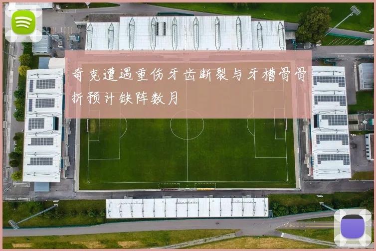 奇克遭遇重伤牙齿断裂与牙槽骨骨折预计缺阵数月