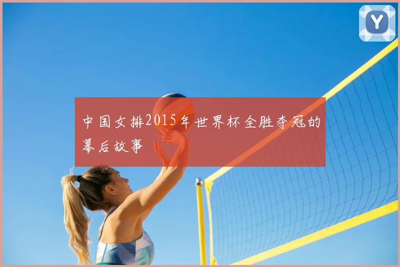 中国女排2015年世界杯全胜夺冠的幕后故事