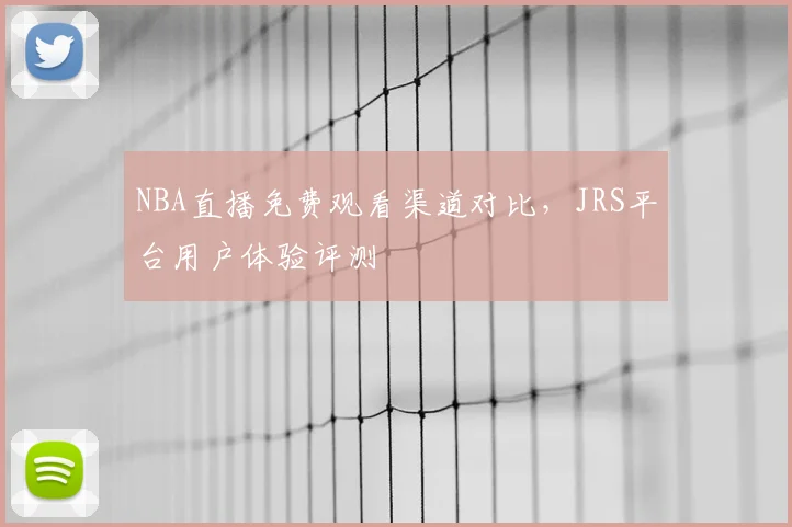 NBA直播免费观看渠道对比，JRS平台用户体验评测