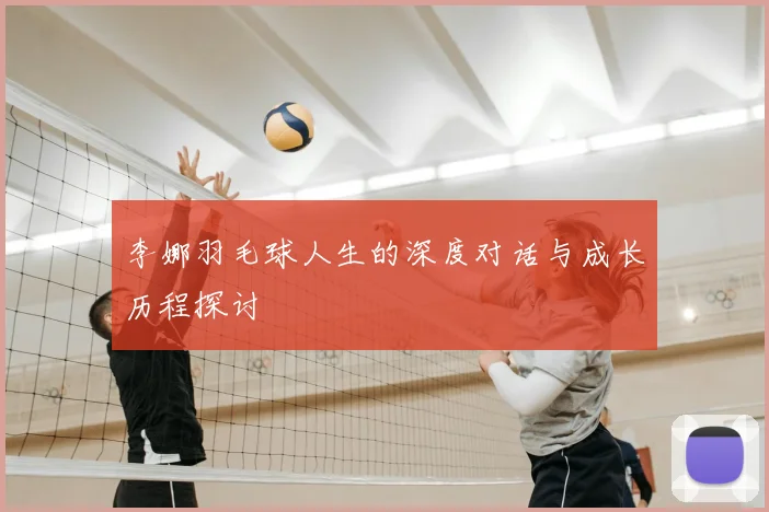 李娜羽毛球人生的深度对话与成长历程探讨