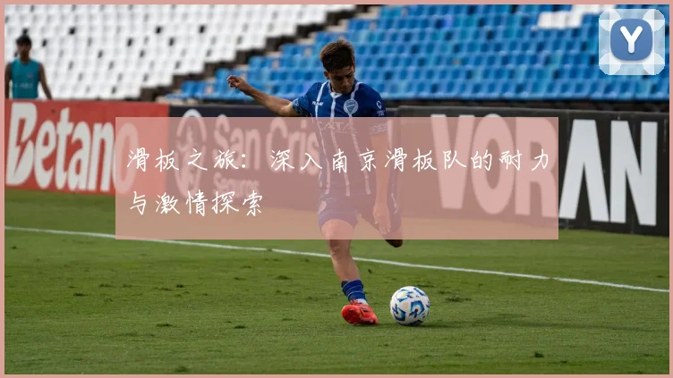 滑板之旅：深入南京滑板队的耐力与激情探索