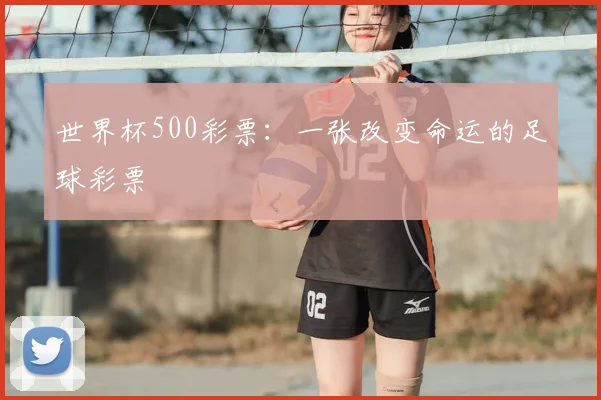 世界杯500彩票：一张改变命运的足球彩票