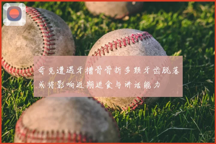 奇克遭遇牙槽骨骨折多颗牙齿脱落或将影响近期进食与讲话能力
