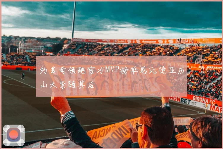 约基奇领跑官方MVP榜单恩比德亚历山大紧随其后