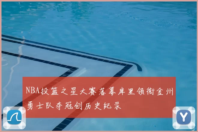 NBA投篮之星大赛落幕库里领衔金州勇士队夺冠创历史纪录