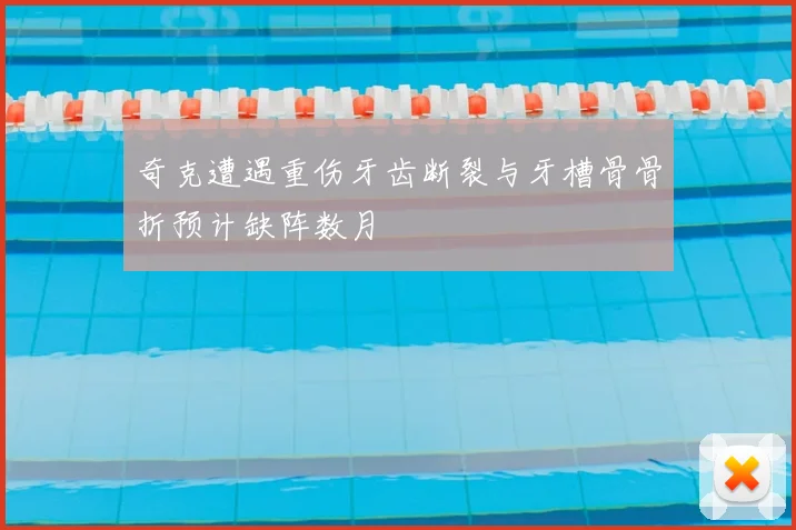 奇克遭遇重伤牙齿断裂与牙槽骨骨折预计缺阵数月