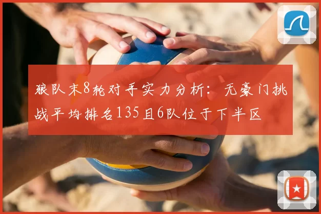狼队末8轮对手实力分析：无豪门挑战平均排名135且6队位于下半区