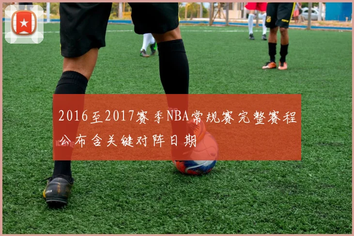 2016至2017赛季NBA常规赛完整赛程公布含关键对阵日期