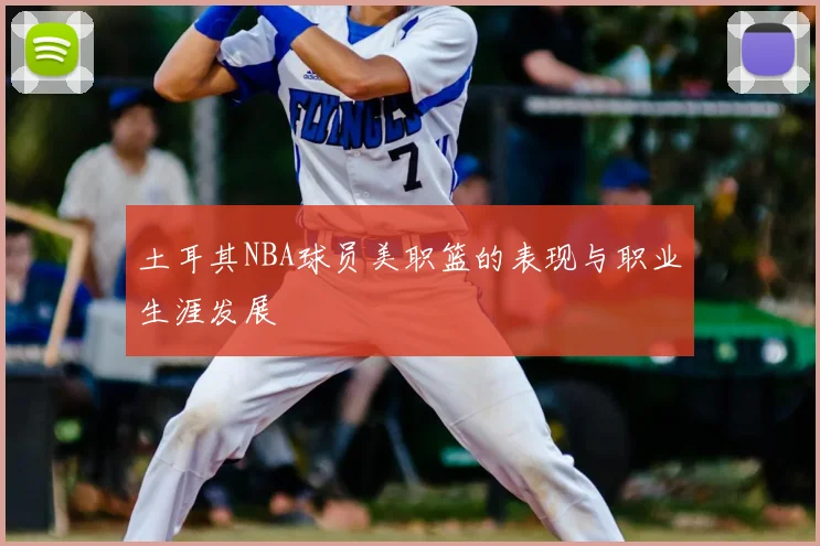 土耳其NBA球员美职篮的表现与职业生涯发展
