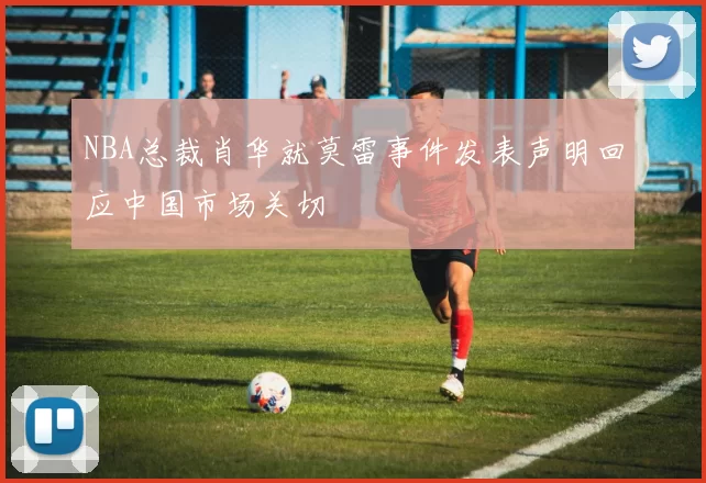 NBA总裁肖华就莫雷事件发表声明回应中国市场关切