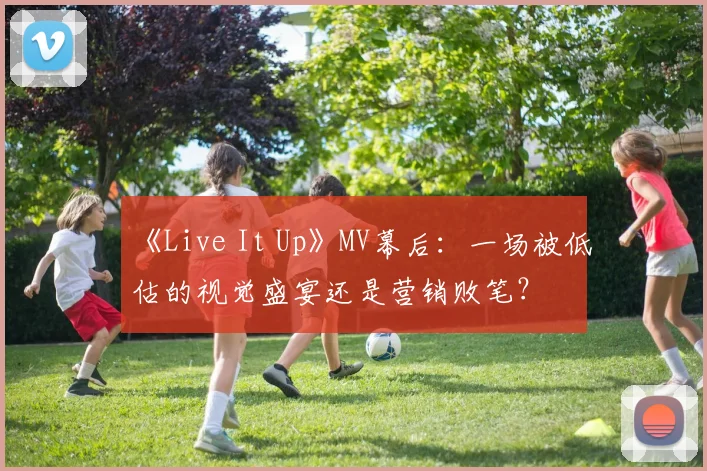 《Live It Up》MV幕后:一场被低估的视觉盛宴还是营销败笔?