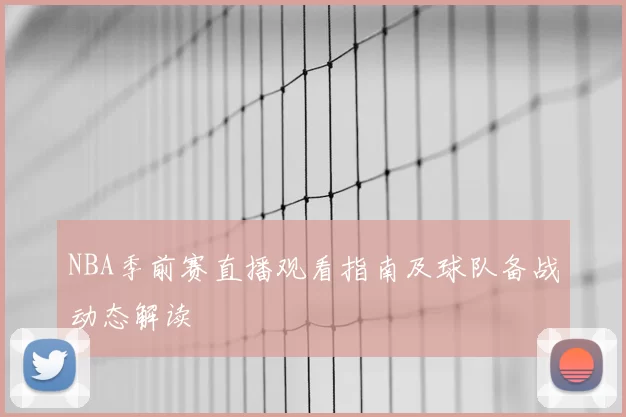 NBA季前赛直播观看指南及球队备战动态解读