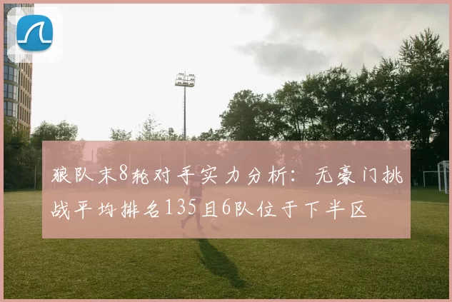 狼队末8轮对手实力分析：无豪门挑战平均排名135且6队位于下半区
