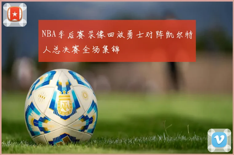 NBA季后赛录像回放勇士对阵凯尔特人总决赛全场集锦
