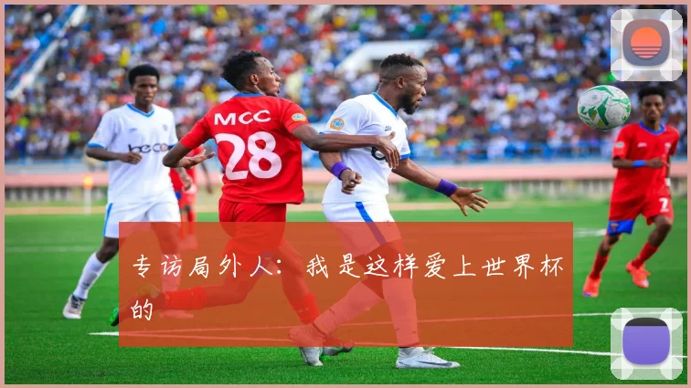 专访局外人：我是这样爱上世界杯的