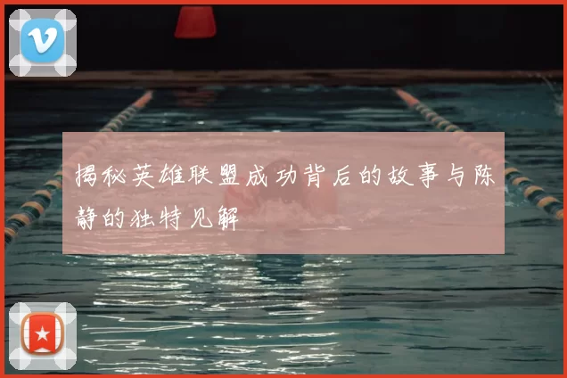 揭秘英雄联盟成功背后的故事与陈静的独特见解