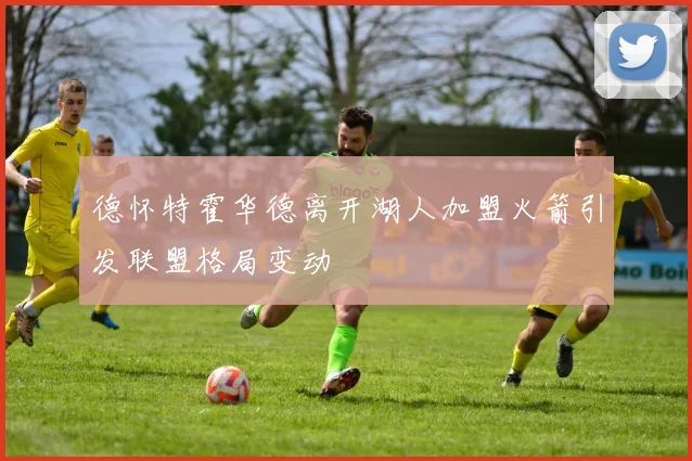 德怀特霍华德离开湖人加盟火箭引发联盟格局变动