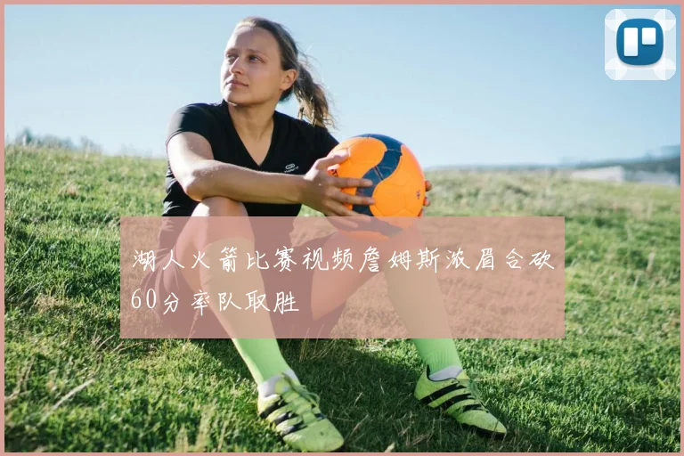 湖人火箭比赛视频詹姆斯浓眉合砍60分率队取胜