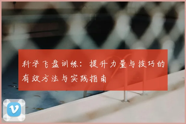 科学飞盘训练：提升力量与技巧的有效方法与实践指南