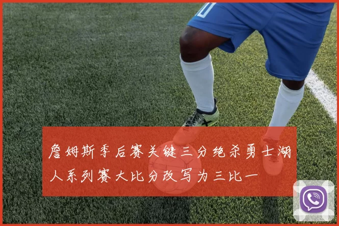 詹姆斯季后赛关键三分绝杀勇士湖人系列赛大比分改写为三比一