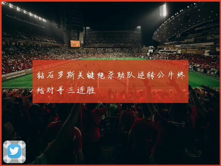 钻石罗斯关键绝杀助队逆转公牛终结对手三连胜