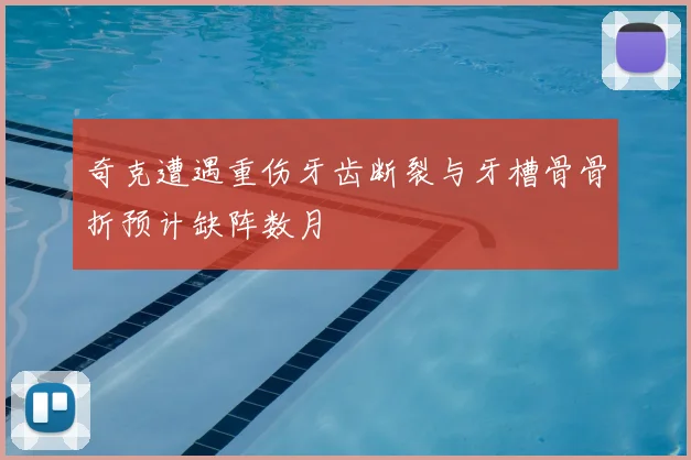 奇克遭遇重伤牙齿断裂与牙槽骨骨折预计缺阵数月