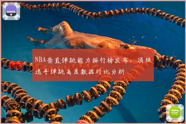 NBA垂直弹跳能力排行榜发布，顶级选手弹跳高度数据对比分析