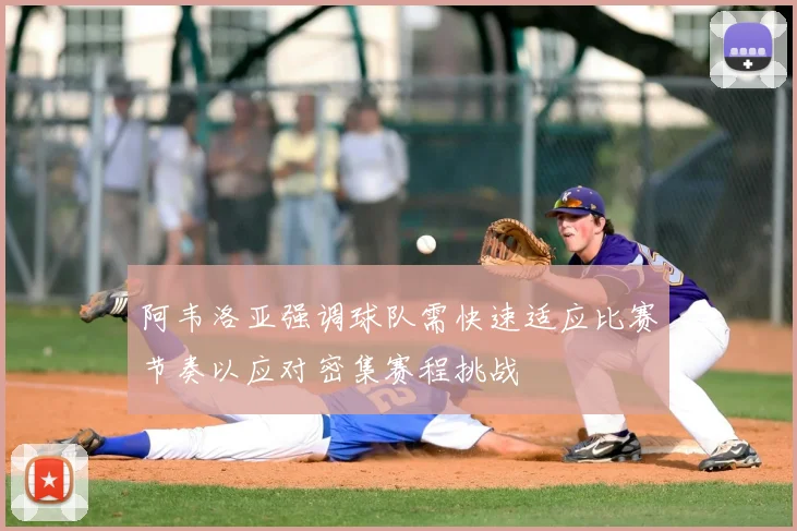 阿韦洛亚强调球队需快速适应比赛节奏以应对密集赛程挑战