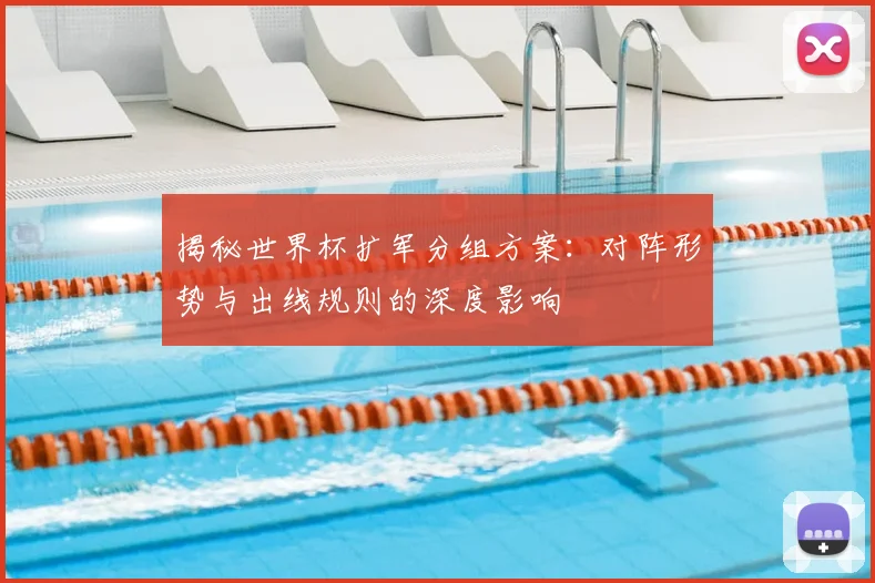揭秘世界杯扩军分组方案:对阵形势与出线规则的深度影响