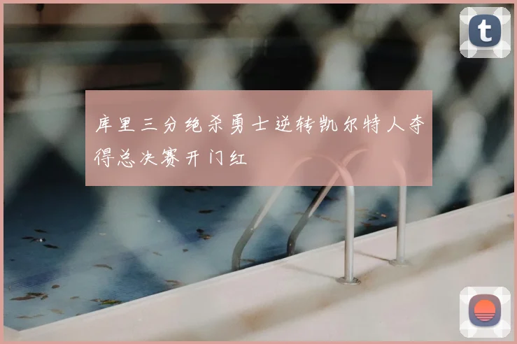 库里三分绝杀勇士逆转凯尔特人夺得总决赛开门红