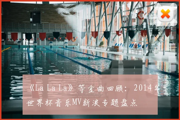 《La La La》等金曲回顾:2014年世界杯音乐MV新浪专题盘点