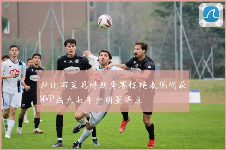 科比布莱恩特新秀赛惊艳表现斩获MVP成九七年全明星亮点