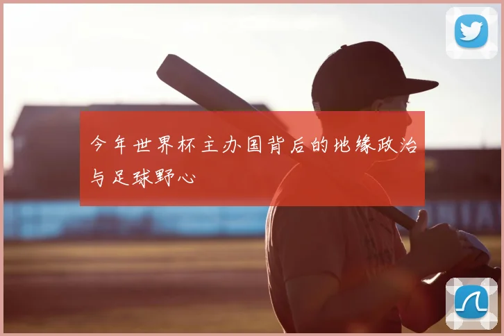 今年世界杯主办国背后的地缘政治与足球野心