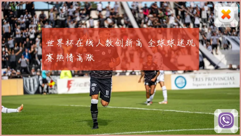世界杯在线人数创新高 全球球迷观赛热情高涨
