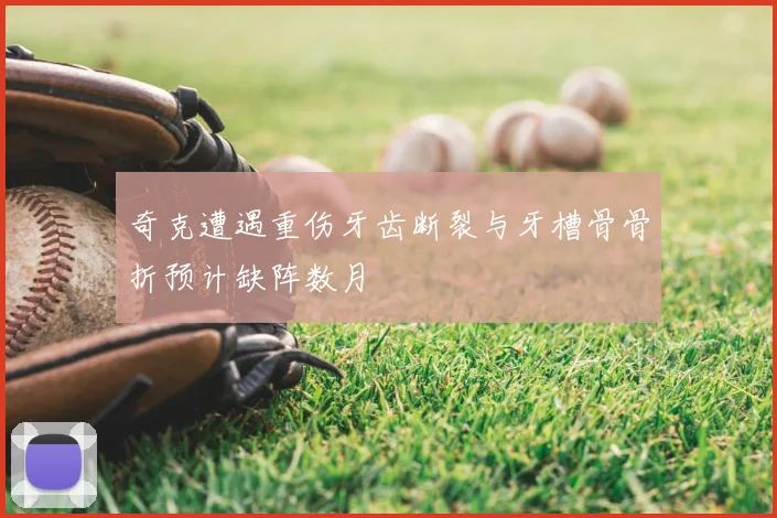 奇克遭遇重伤牙齿断裂与牙槽骨骨折预计缺阵数月