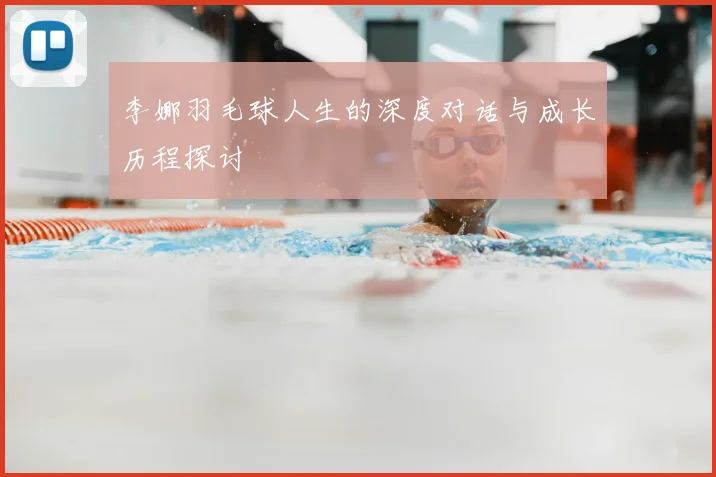 李娜羽毛球人生的深度对话与成长历程探讨