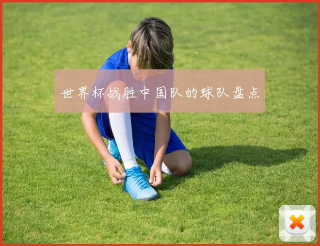 世界杯战胜中国队的球队盘点