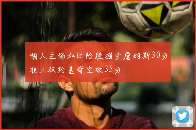 湖人主场加时险胜掘金詹姆斯30分准三双约基奇空砍35分