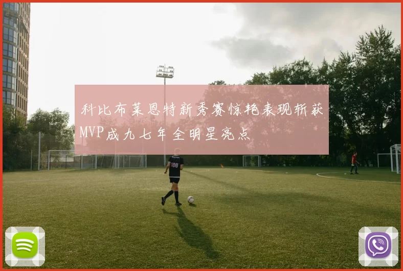 科比布莱恩特新秀赛惊艳表现斩获MVP成九七年全明星亮点