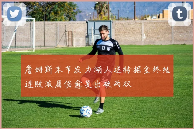 詹姆斯末节发力湖人逆转掘金终结连败浓眉伤愈复出砍两双