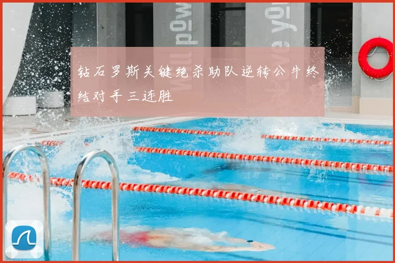 钻石罗斯关键绝杀助队逆转公牛终结对手三连胜