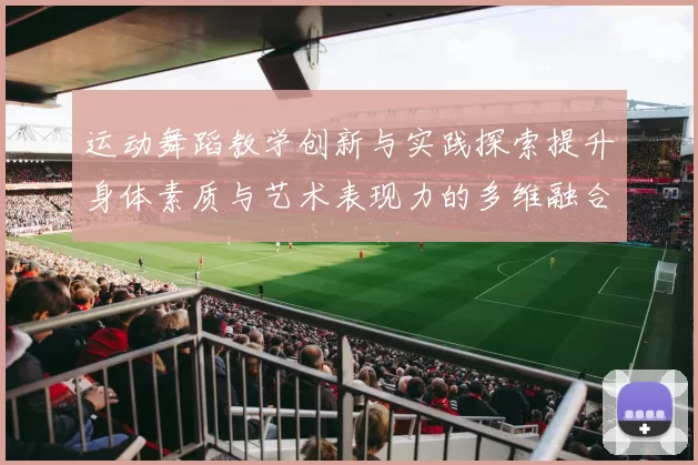 运动舞蹈教学创新与实践探索提升身体素质与艺术表现力的多维融合路径