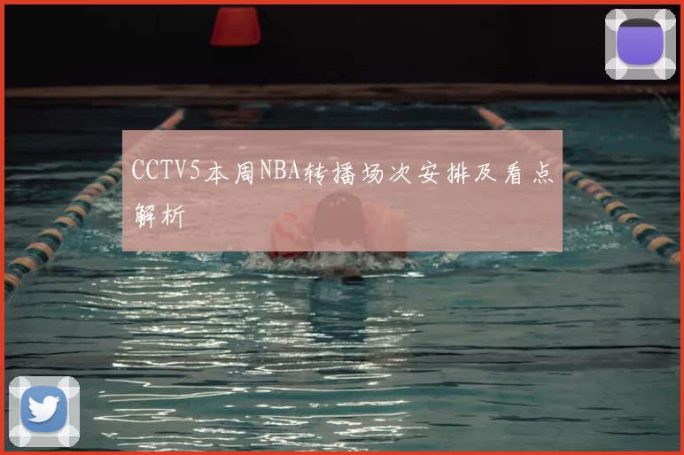 CCTV5本周NBA转播场次安排及看点解析