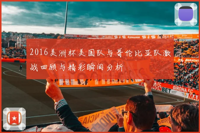 2016美洲杯美国队与哥伦比亚队激战回顾与精彩瞬间分析