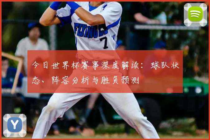 今日世界杯赛事深度解读：球队状态、阵容分析与胜负预测