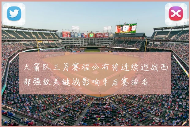 火箭队三月赛程公布将连续迎战西部强敌关键战影响季后赛排名