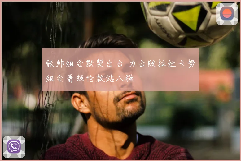 张帅组合默契出击 力击败拉杜卡努组合晋级伦敦站八强